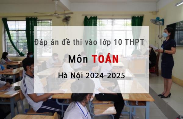 Đề và đáp án chính thức môn Toán thi vào lớp 10 THPT Hà Nội 2024 - 2025